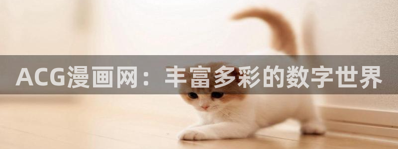 米乐yy易游网址：ACG漫画网：丰富多彩的数字世界